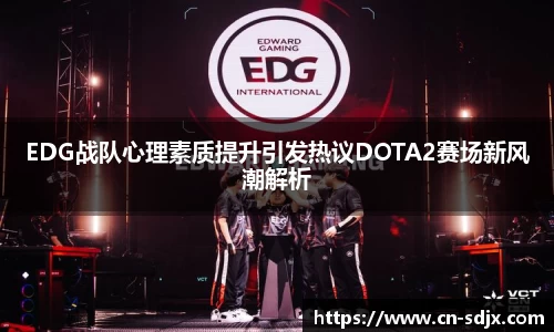 EDG战队心理素质提升引发热议DOTA2赛场新风潮解析