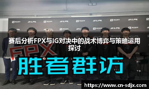赛后分析FPX与IG对决中的战术博弈与策略运用探讨