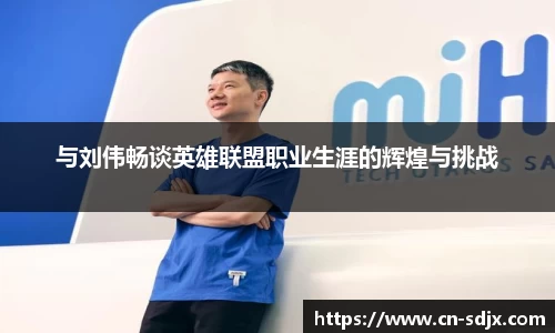 与刘伟畅谈英雄联盟职业生涯的辉煌与挑战