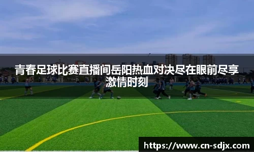 青春足球比赛直播间岳阳热血对决尽在眼前尽享激情时刻