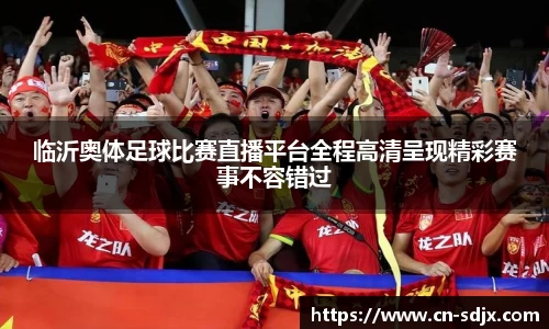 临沂奥体足球比赛直播平台全程高清呈现精彩赛事不容错过