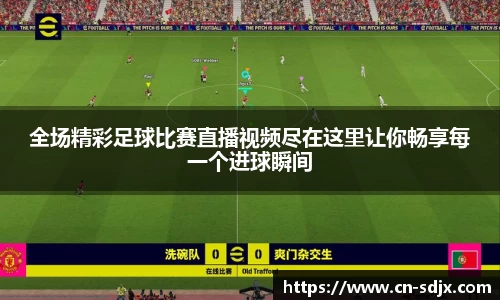 全场精彩足球比赛直播视频尽在这里让你畅享每一个进球瞬间