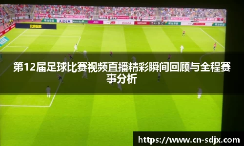 第12届足球比赛视频直播精彩瞬间回顾与全程赛事分析